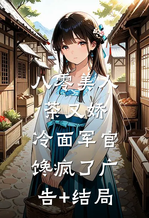 八零美人茶又娇，冷面军官馋疯了广告+结局