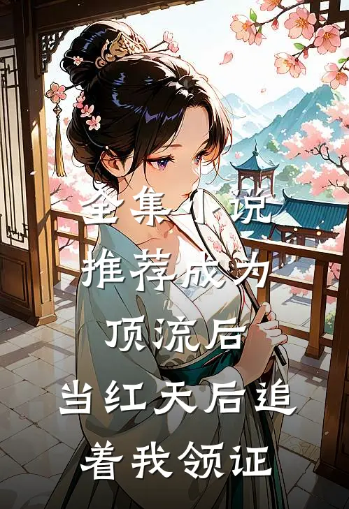 全集小说推荐成为顶流后，当红天后追着我领证