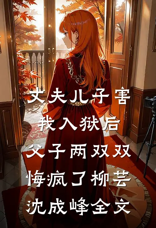 丈夫儿子害我入狱后，父子两双双悔疯了柳芸沈成峰全文