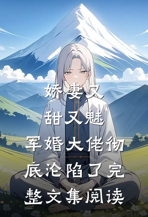 娇妻又甜又魅，军婚大佬彻底沦陷了完整文集阅读