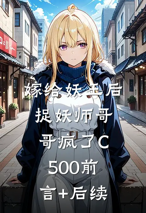 嫁给妖王后，捉妖师哥哥疯了C500前言+后续