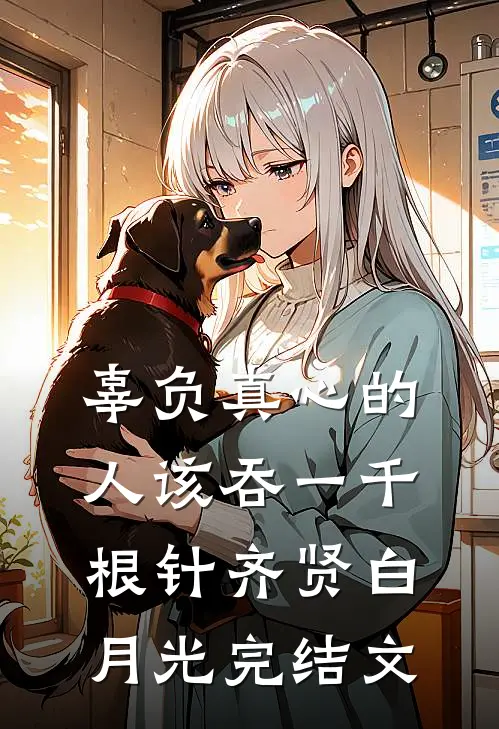 辜负真心的人该吞一千根针齐贤白月光完结文