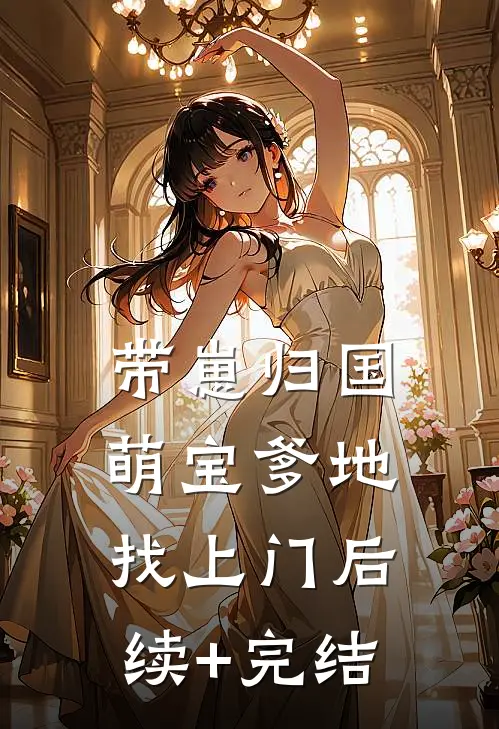 带崽归国，萌宝爹地找上门后续+完结