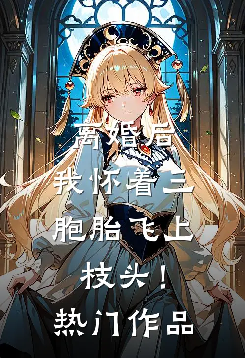 离婚后，我怀着三胞胎飞上枝头！热门作品