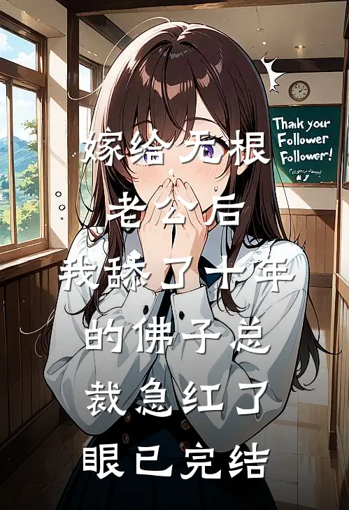 嫁给无根老公后，我舔了十年的佛子总裁急红了眼已完结