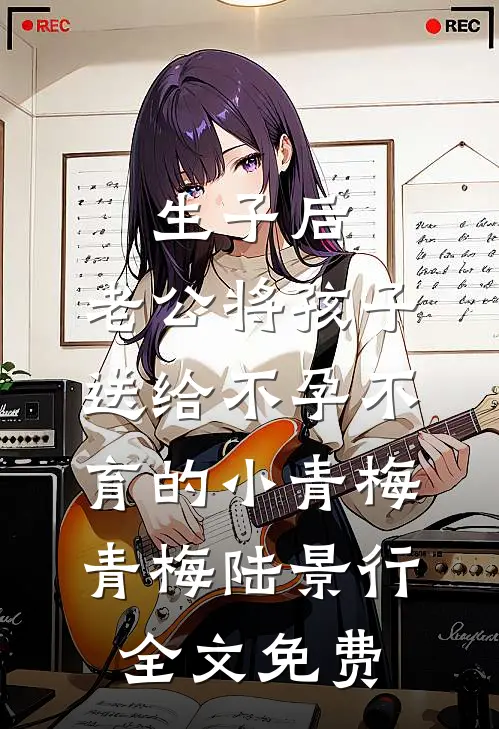 生子后，老公将孩子送给不孕不育的小青梅青梅陆景行全文免费