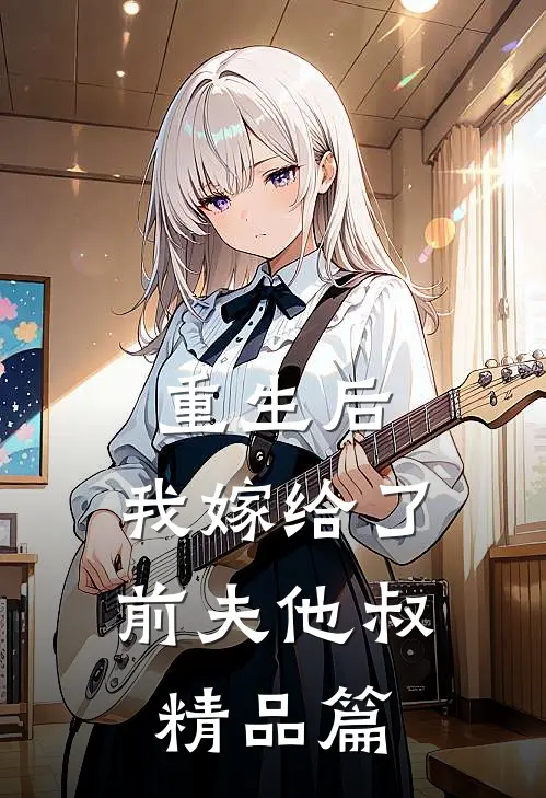 重生后，我嫁给了前夫他叔精品篇
