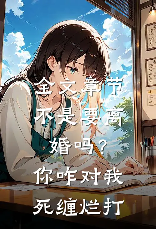 全文章节不是要离婚吗？你咋对我死缠烂打