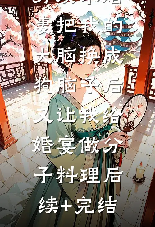 男友未婚妻把我的大脑换成狗脑子后，又让我给婚宴做分子料理后续+完结