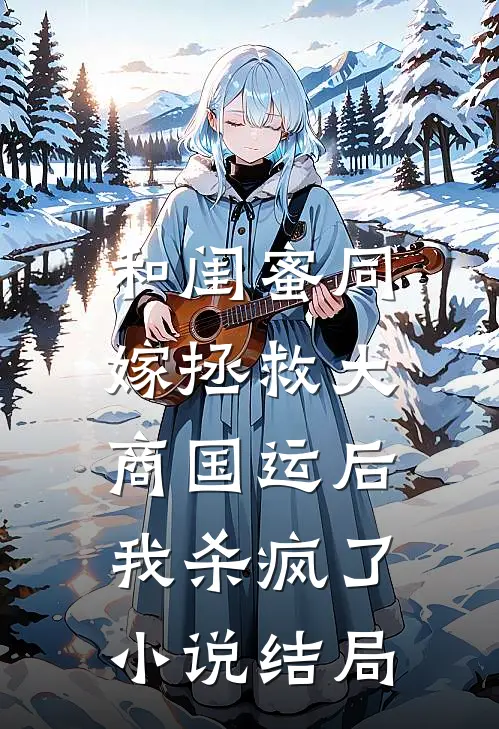 和闺蜜同嫁拯救大商国运后，我杀疯了小说结局