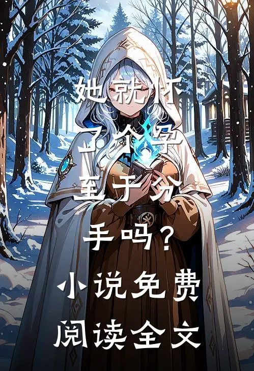 她就怀了个孕，至于分手吗？小说免费阅读全文