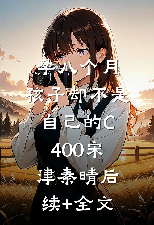 孕八个月，孩子却不是自己的C400宋津秦晴后续+全文