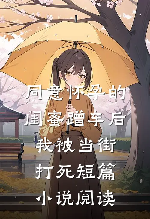 同意怀孕的闺蜜蹭车后，我被当街打死短篇小说阅读