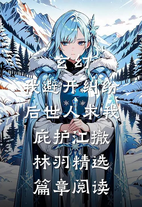 玄幻:我避开纠纷后世人求我庇护江撤林羽精选篇章阅读