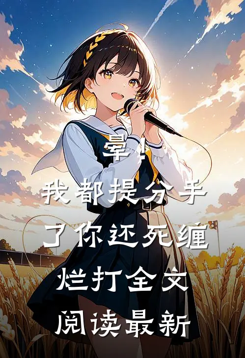 晕！我都提分手了，你还死缠烂打全文阅读最新