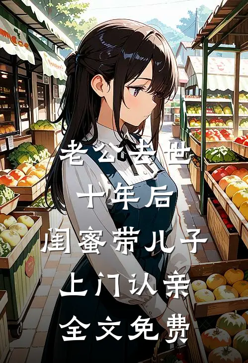 老公去世十年后，闺蜜带儿子上门认亲全文免费