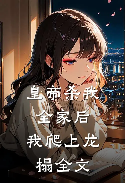 皇帝杀我全家后，我爬上龙榻全文