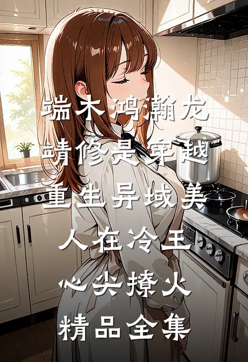 端木鸿瀚龙靖修是穿越重生《异域美人在冷王心尖撩火》精品全集