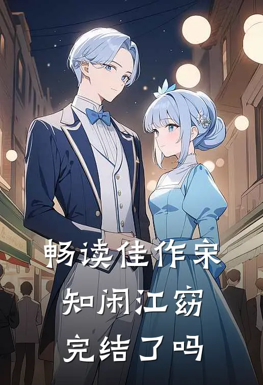 畅读佳作宋知闲江窈完结了吗
