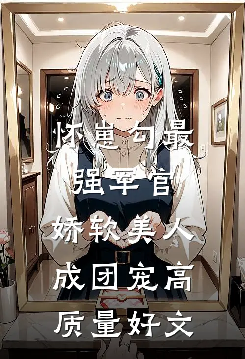 怀崽勾最强军官，娇软美人成团宠高质量好文