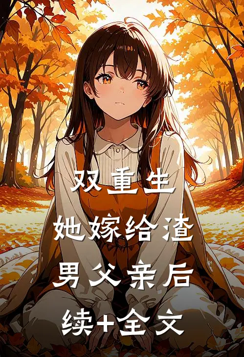 双重生：她嫁给渣男父亲后续+全文