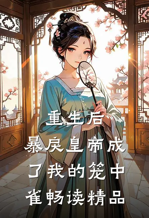 重生后,暴戾皇帝成了我的笼中雀畅读精品