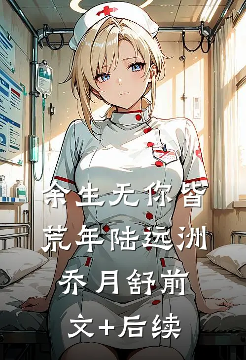 余生无你皆荒年陆远洲乔月舒前文+后续