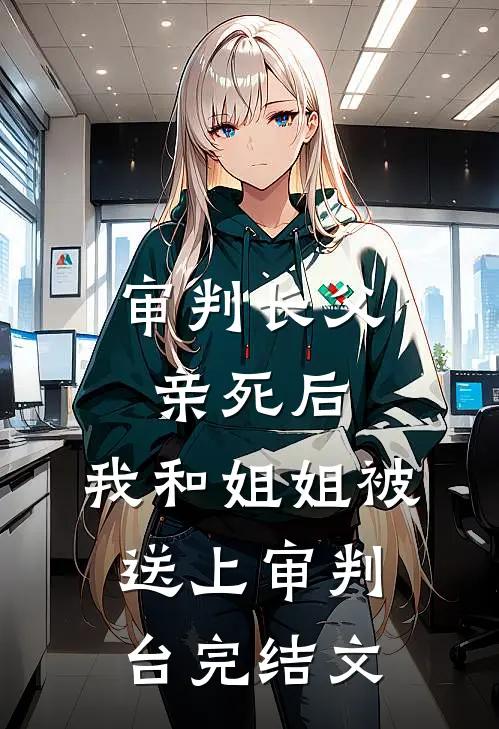 审判长父亲死后，我和姐姐被送上审判台完结文