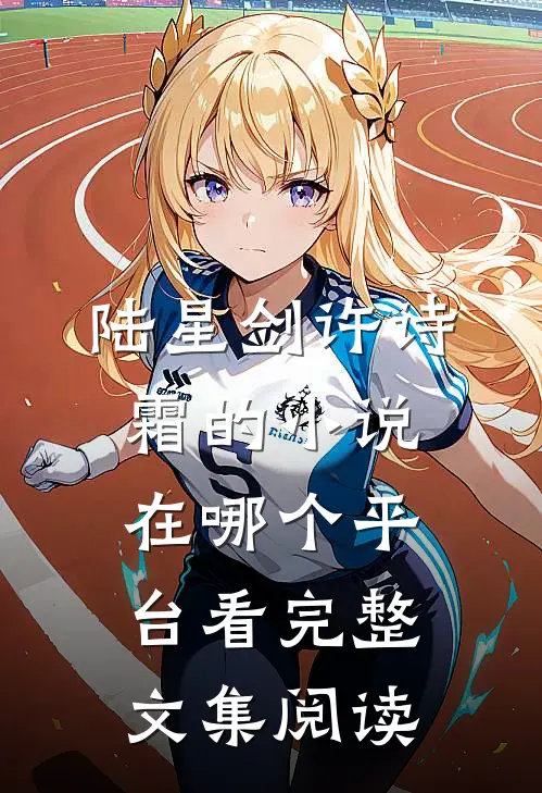 陆星剑许诗霜的小说在哪个平台看完整文集阅读