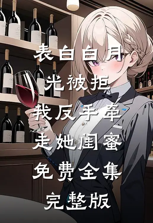 表白白月光被拒，我反手牵走她闺蜜免费全集完整版