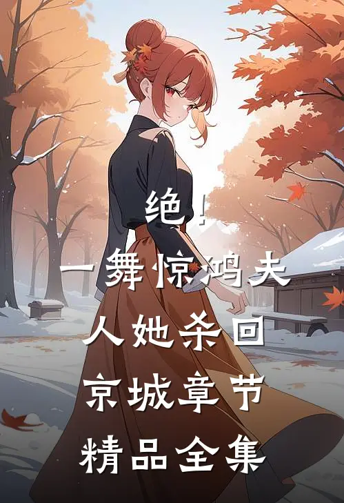 绝！一舞惊鸿，夫人她杀回京城章节精品全集
