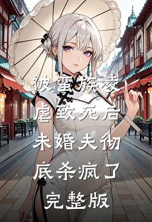 被蛮族凌虐致死后，未婚夫彻底杀疯了完整版