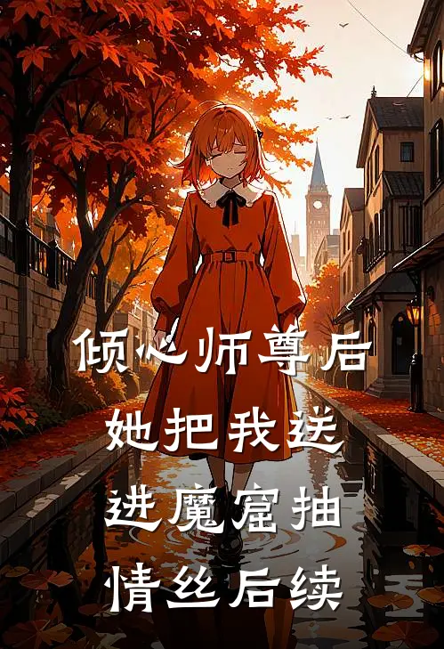 倾心师尊后，她把我送进魔窟抽情丝后续