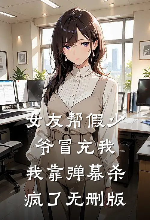 女友帮假少爷冒充我，我靠弹幕杀疯了无删版