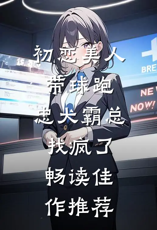初恋美人带球跑，忠犬霸总找疯了畅读佳作推荐
