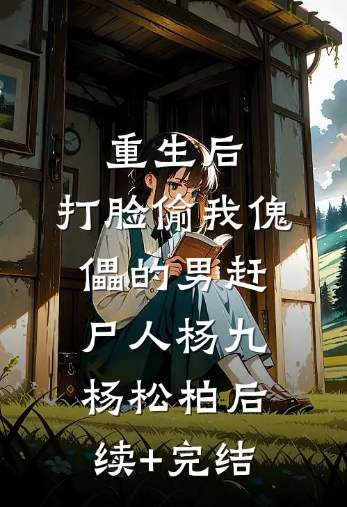 重生后，打脸偷我傀儡的男赶尸人杨九杨松柏后续+完结