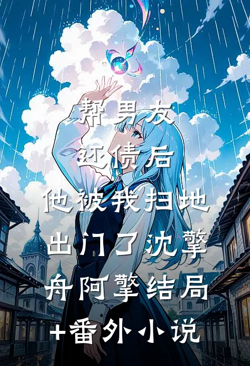 帮男友还债后，他被我扫地出门了沈擎舟阿擎结局+番外小说