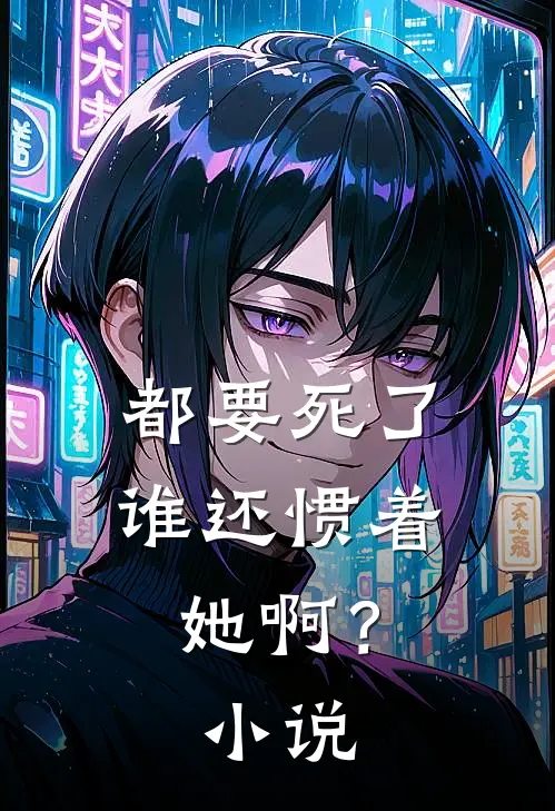 都要死了，谁还惯着她啊？小说