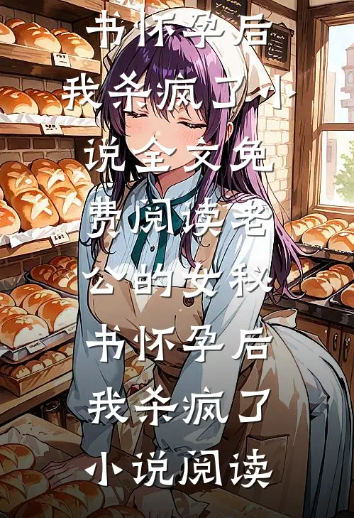 老公的女秘书怀孕后，我杀疯了小说全文免费阅读_老公的女秘书怀孕后，我杀疯了小说阅读