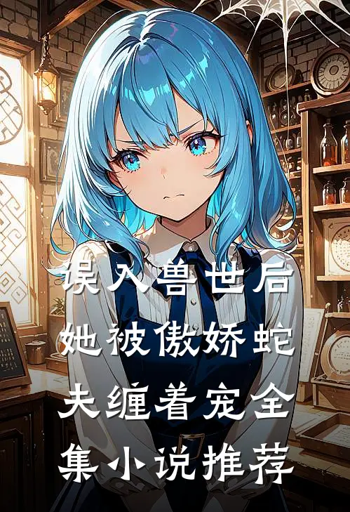 误入兽世后，她被傲娇蛇夫缠着宠全集小说推荐