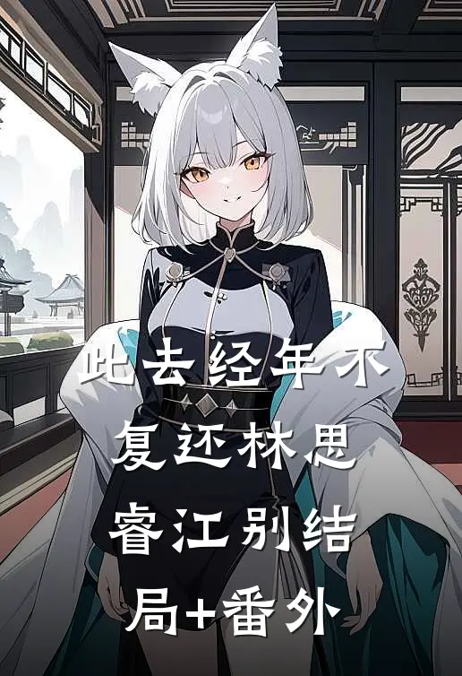 此去经年不复还林思睿江别结局+番外