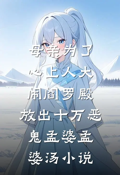 母亲为了心上人大闹阎罗殿，放出十万恶鬼孟婆孟婆汤小说