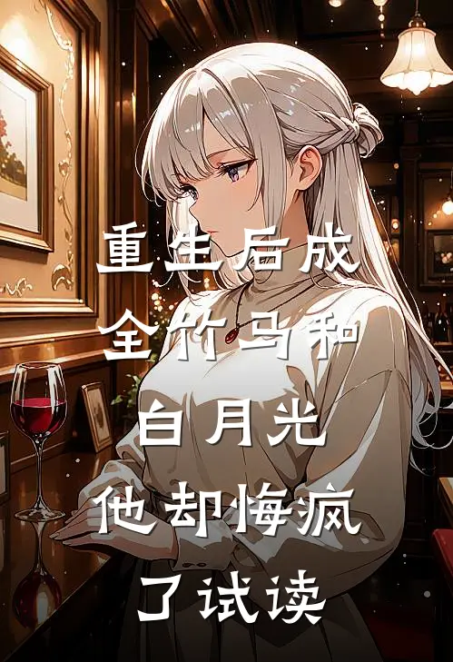 重生后成全竹马和白月光，他却悔疯了试读