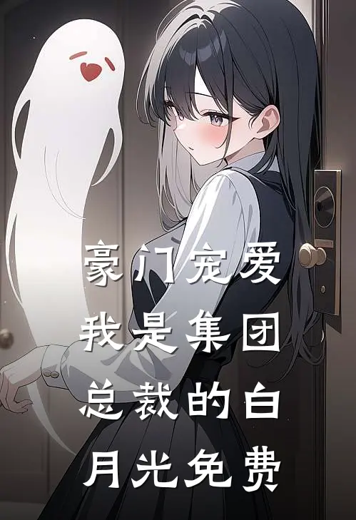 豪门宠爱：我是集团总裁的白月光免费