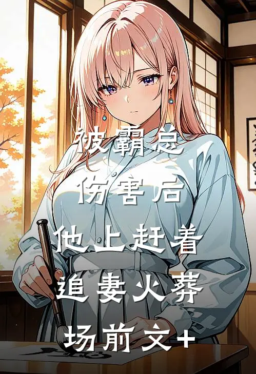 被霸总伤害后，他上赶着追妻火葬场前文+