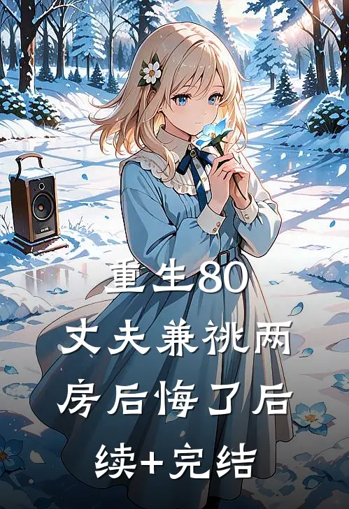 重生80，丈夫兼祧两房后悔了后续+完结