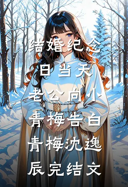 结婚纪念日当天，老公向小青梅告白青梅沈逸辰完结文