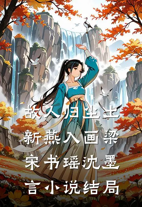 故人归尘土，新燕入画梁宋书瑶沈墨言小说结局