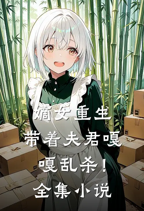 嫡女重生，带着夫君嘎嘎乱杀！全集小说