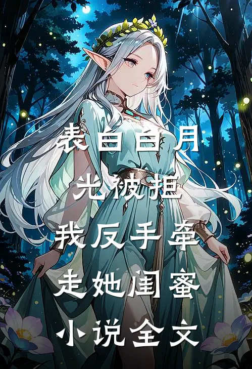 表白白月光被拒，我反手牵走她闺蜜小说全文